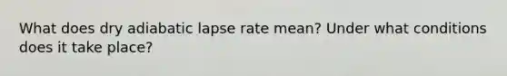 What does dry adiabatic lapse rate mean? Under what conditions does it take place?