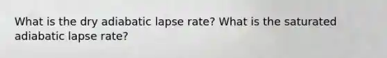 What is the dry adiabatic lapse rate? What is the saturated adiabatic lapse rate?