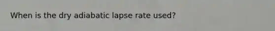 When is the dry adiabatic lapse rate used?