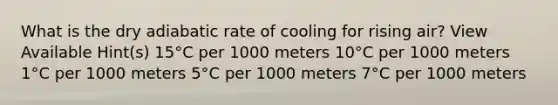 What is the dry adiabatic rate of cooling for rising air? View Available Hint(s) 15°C per 1000 meters 10°C per 1000 meters 1°C per 1000 meters 5°C per 1000 meters 7°C per 1000 meters