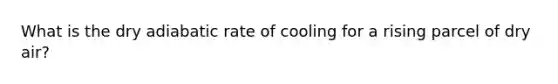 What is the dry adiabatic rate of cooling for a rising parcel of dry air?