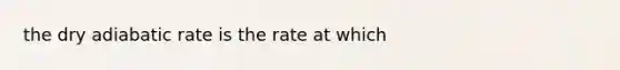 the dry adiabatic rate is the rate at which