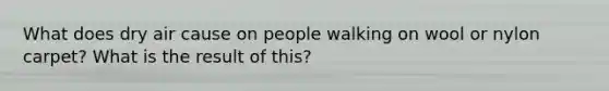 What does dry air cause on people walking on wool or nylon carpet? What is the result of this?