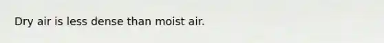 Dry air is less dense than moist air.