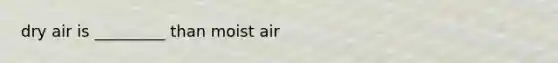 dry air is _________ than moist air