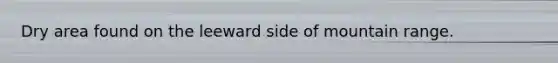 Dry area found on the leeward side of mountain range.