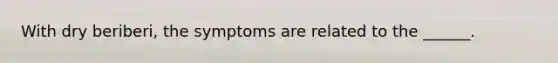 With dry beriberi, the symptoms are related to the ______.
