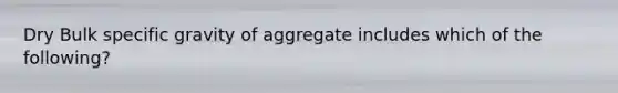 Dry Bulk specific gravity of aggregate includes which of the following?