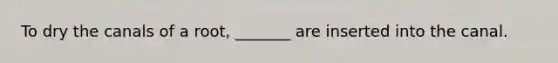 To dry the canals of a root, _______ are inserted into the canal.