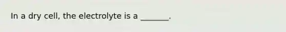 In a dry cell, the electrolyte is a _______.