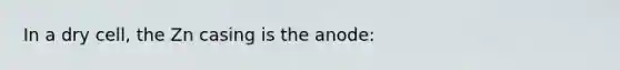 In a dry cell, the Zn casing is the anode: