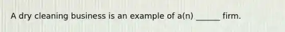 A dry cleaning business is an example of​ a(n) ______ firm.