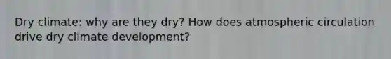 Dry climate: why are they dry? How does atmospheric circulation drive dry climate development?