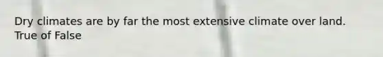 Dry climates are by far the most extensive climate over land. True of False