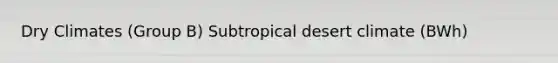 Dry Climates (Group B) Subtropical desert climate (BWh)