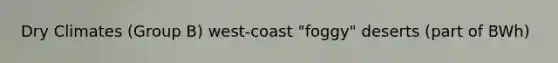 Dry Climates (Group B) west-coast "foggy" deserts (part of BWh)