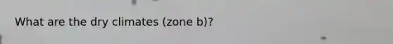 What are the dry climates (zone b)?