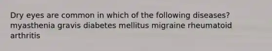 Dry eyes are common in which of the following diseases? myasthenia gravis diabetes mellitus migraine rheumatoid arthritis