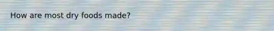How are most dry foods made?