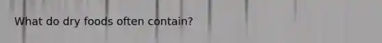What do dry foods often contain?