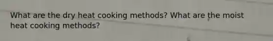 What are the dry heat cooking methods? What are the moist heat cooking methods?