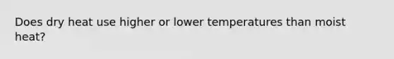 Does dry heat use higher or lower temperatures than moist heat?