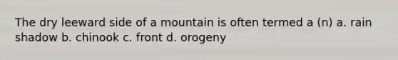 The dry leeward side of a mountain is often termed a (n) a. rain shadow b. chinook c. front d. orogeny