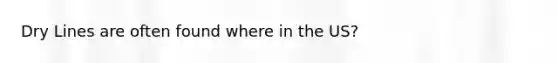 Dry Lines are often found where in the US?