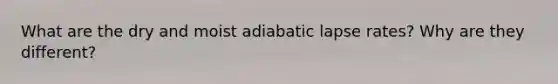 What are the dry and moist adiabatic lapse rates? Why are they different?