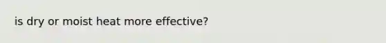 is dry or moist heat more effective?
