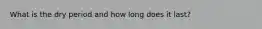 What is the dry period and how long does it last?