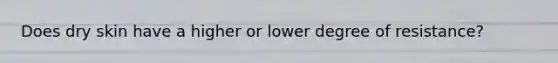 Does dry skin have a higher or lower degree of resistance?