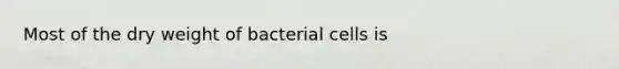 Most of the dry weight of bacterial cells is