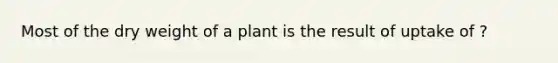 Most of the dry weight of a plant is the result of uptake of ?