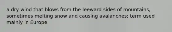 a dry wind that blows from the leeward sides of mountains, sometimes melting snow and causing avalanches; term used mainly in Europe