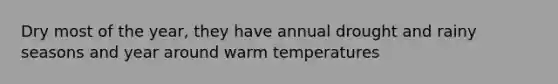 Dry most of the year, they have annual drought and rainy seasons and year around warm temperatures