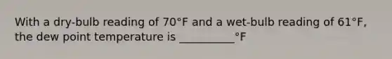 With a dry-bulb reading of 70°F and a wet-bulb reading of 61°F, the dew point temperature is __________°F