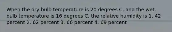 When the dry-bulb temperature is 20 degrees C, and the wet-bulb temperature is 16 degrees C, the relative humidity is 1. 42 percent 2. 62 percent 3. 66 percent 4. 69 percent