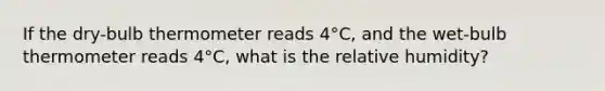 If the dry-bulb thermometer reads 4°C, and the wet-bulb thermometer reads 4°C, what is the relative humidity?