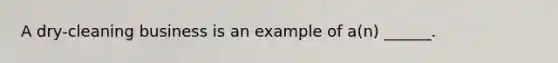 A​ dry-cleaning business is an example of​ a(n) ______.