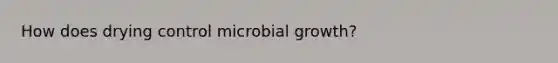 How does drying control microbial growth?