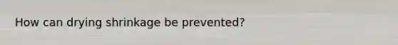 How can drying shrinkage be prevented?