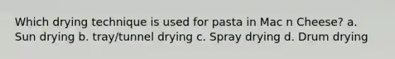 Which drying technique is used for pasta in Mac n Cheese? a. Sun drying b. tray/tunnel drying c. Spray drying d. Drum drying