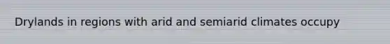 Drylands in regions with arid and semiarid climates occupy
