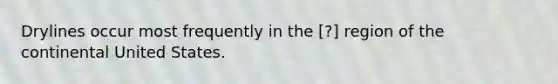 Drylines occur most frequently in the ​[?] region of the continental United States.