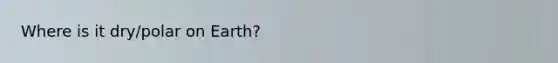 Where is it dry/polar on Earth?