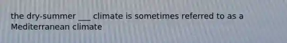 the dry-summer ___ climate is sometimes referred to as a Mediterranean climate