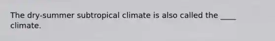 The dry-summer subtropical climate is also called the ____ climate.