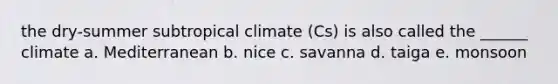 the dry-summer subtropical climate (Cs) is also called the ______ climate a. Mediterranean b. nice c. savanna d. taiga e. monsoon