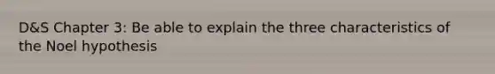 D&S Chapter 3: Be able to explain the three characteristics of the Noel hypothesis